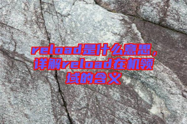 reload是什么意思，詳解reload在機(jī)領(lǐng)域的含義