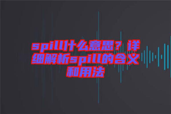 spill什么意思？詳細(xì)解析spill的含義和用法