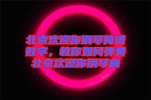 北京歡迎你鋼琴簡譜數(shù)字，教你如何彈奏北京歡迎你鋼琴曲