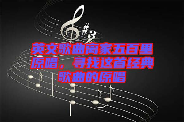 英文歌曲離家五百里原唱，尋找這首經(jīng)典歌曲的原唱