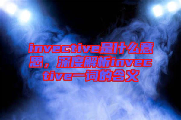 invective是什么意思，深度解析invective一詞的含義