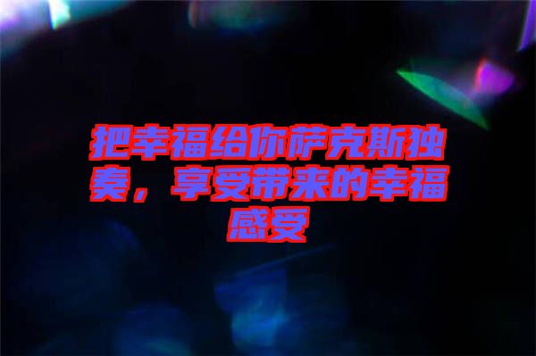 把幸福給你薩克斯獨奏，享受帶來的幸福感受