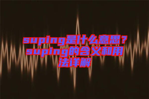 suping是什么意思？suping的含義和用法詳解