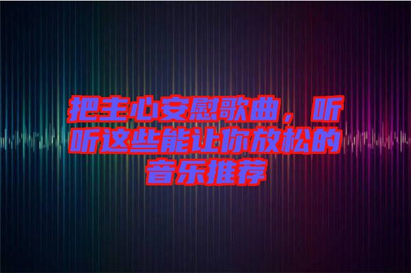 把主心安慰歌曲，聽聽這些能讓你放松的音樂推薦