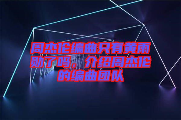 周杰倫編曲只有黃雨勛了嗎，介紹周杰倫的編曲團(tuán)隊(duì)