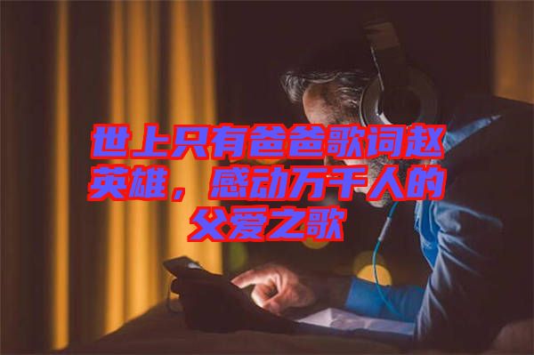 世上只有爸爸歌詞趙英雄，感動萬千人的父愛之歌