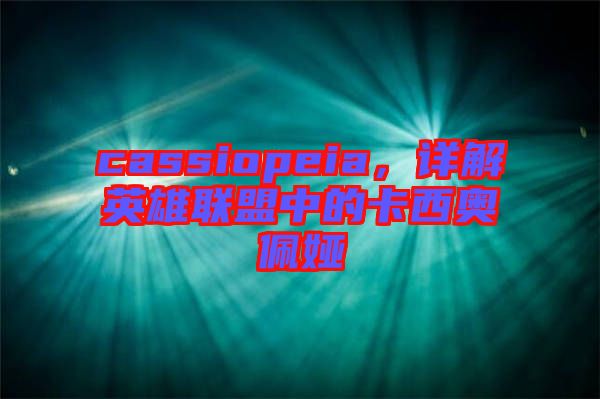 cassiopeia，詳解英雄聯(lián)盟中的卡西奧佩婭