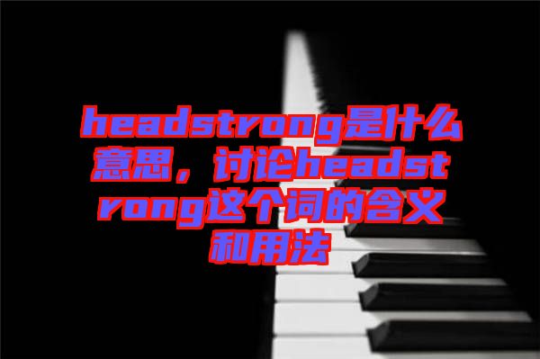 headstrong是什么意思，討論headstrong這個詞的含義和用法