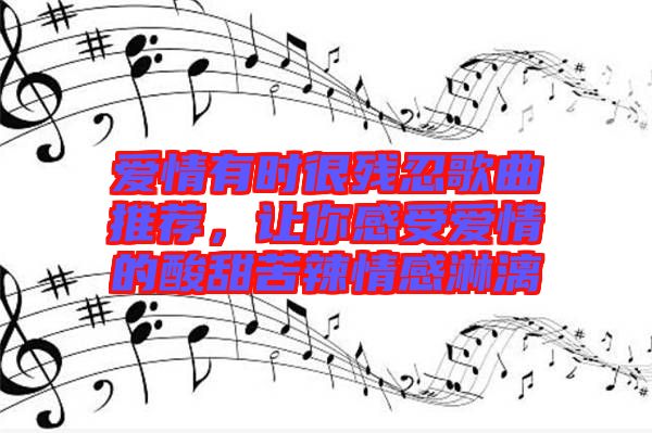 愛情有時(shí)很殘忍歌曲推薦，讓你感受愛情的酸甜苦辣情感淋漓