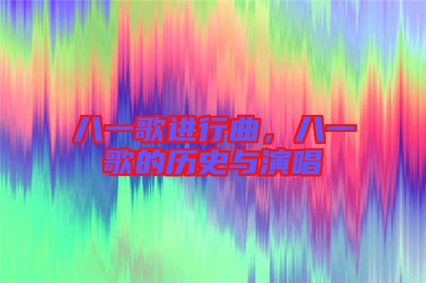 八一歌進行曲，八一歌的歷史與演唱