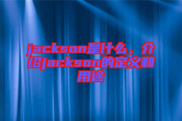 jackson是什么，介紹jackson的定義和用途