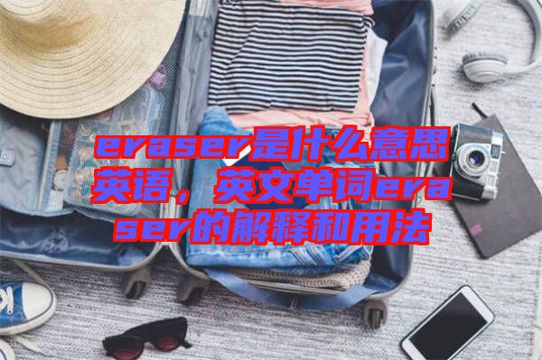 eraser是什么意思英語，英文單詞eraser的解釋和用法