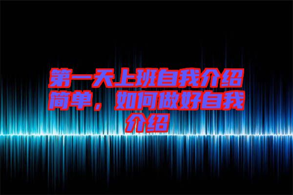 第一天上班自我介紹簡(jiǎn)單，如何做好自我介紹