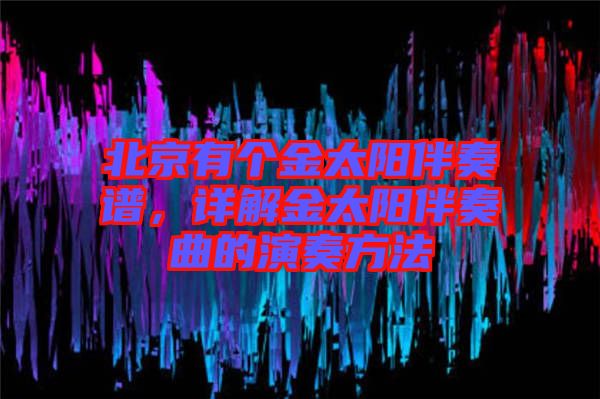 北京有個(gè)金太陽(yáng)伴奏譜，詳解金太陽(yáng)伴奏曲的演奏方法