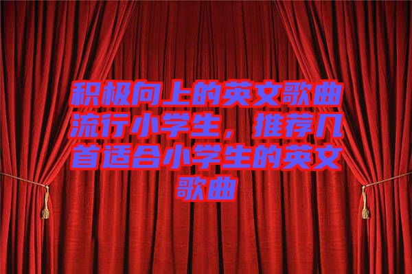 積極向上的英文歌曲流行小學(xué)生，推薦幾首適合小學(xué)生的英文歌曲