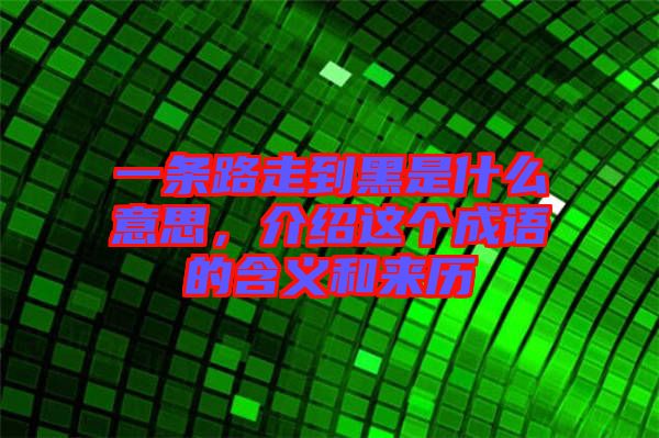 一條路走到黑是什么意思，介紹這個(gè)成語(yǔ)的含義和來(lái)歷