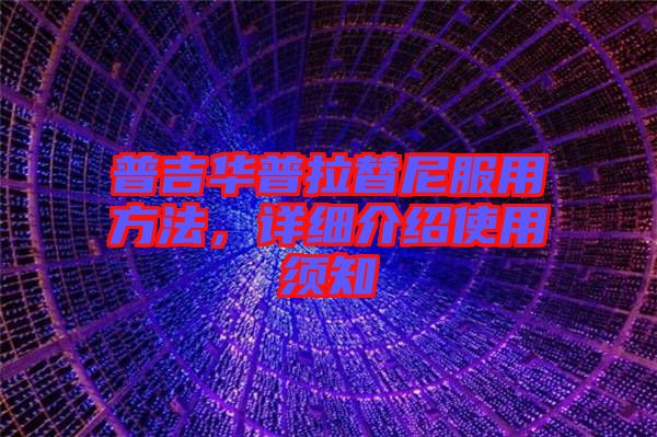 普吉華普拉替尼服用方法，詳細(xì)介紹使用須知