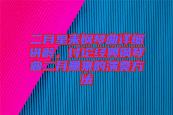 二月里來(lái)鋼琴曲詳細(xì)講解，討論經(jīng)典鋼琴曲二月里來(lái)的演奏方法