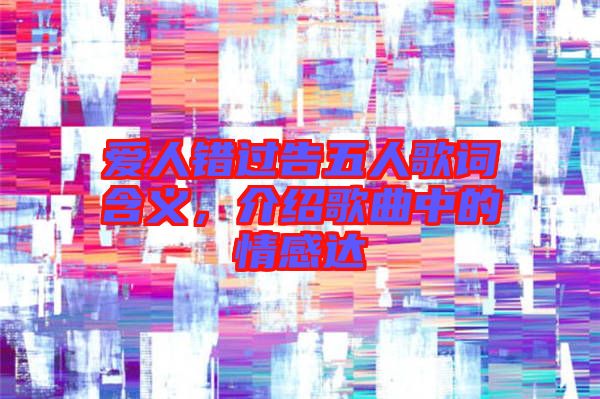 愛人錯過告五人歌詞含義，介紹歌曲中的情感達(dá)