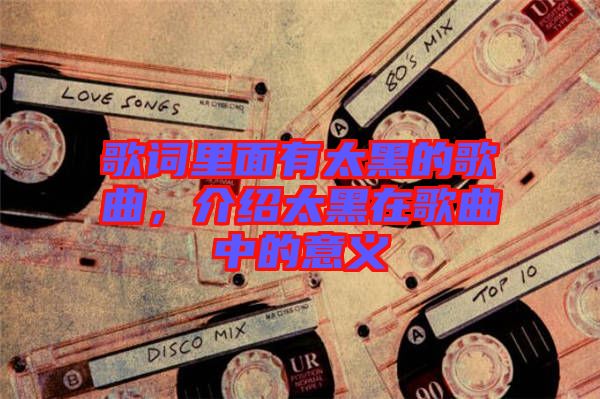 歌詞里面有太黑的歌曲，介紹太黑在歌曲中的意義