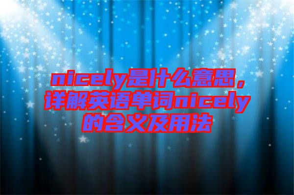 nicely是什么意思，詳解英語單詞nicely的含義及用法