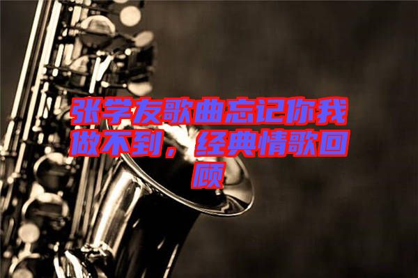 張學友歌曲忘記你我做不到，經(jīng)典情歌回顧