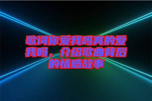 歌詞你愛我嗎真的愛我嗎，介紹歌曲背后的情感故事