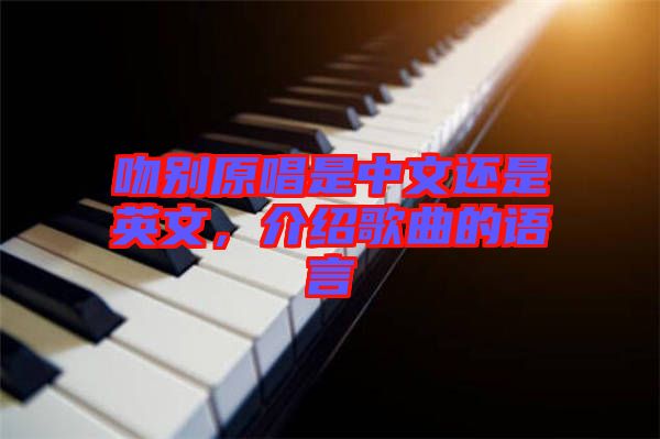 吻別原唱是中文還是英文，介紹歌曲的語(yǔ)言