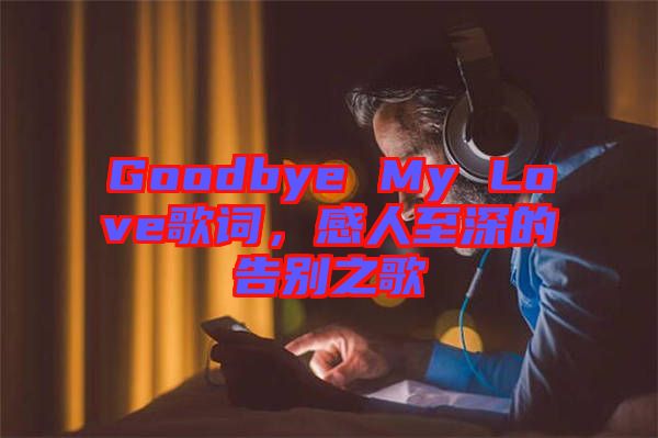 Goodbye My Love歌詞，感人至深的告別之歌