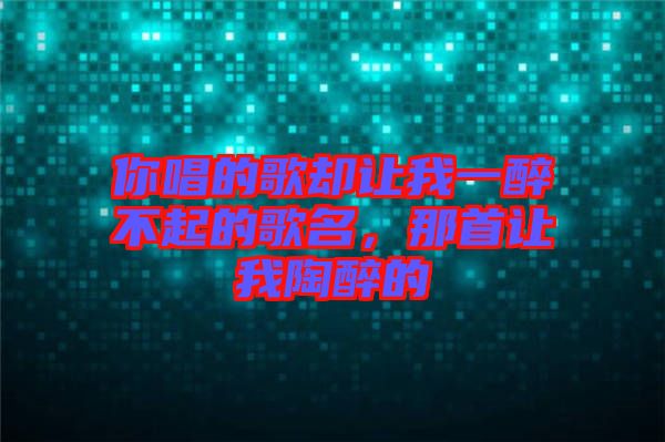 你唱的歌卻讓我一醉不起的歌名，那首讓我陶醉的