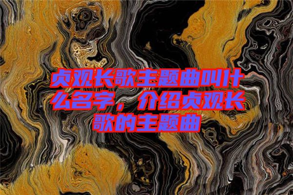 貞觀長(zhǎng)歌主題曲叫什么名字，介紹貞觀長(zhǎng)歌的主題曲