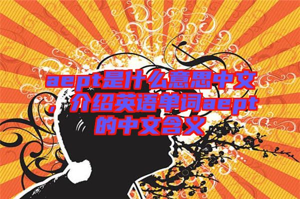 aept是什么意思中文，介紹英語單詞aept的中文含義