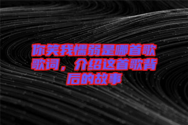 你笑我懦弱是哪首歌歌詞，介紹這首歌背后的故事