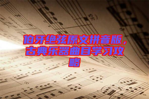 伯牙絕弦原文拼音版，古典樂器曲目學習攻略