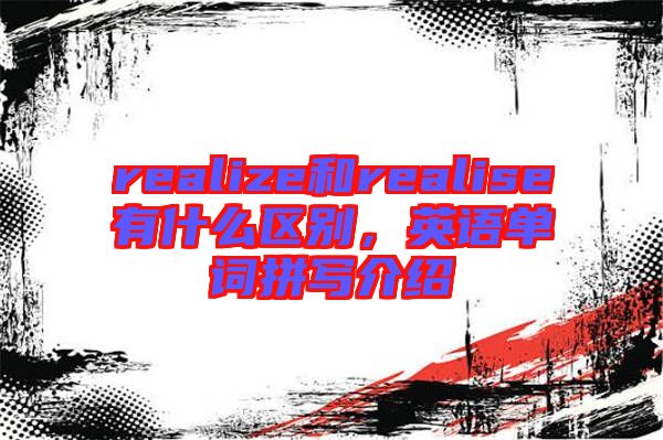 realize和realise有什么區(qū)別，英語(yǔ)單詞拼寫(xiě)介紹