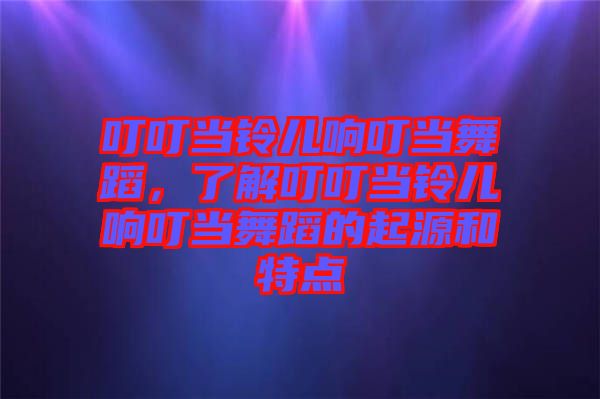 叮叮當鈴兒響叮當舞蹈，了解叮叮當鈴兒響叮當舞蹈的起源和特點