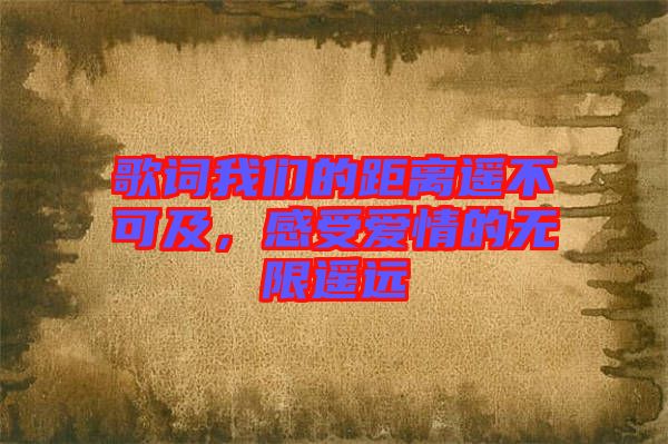 歌詞我們的距離遙不可及，感受愛情的無限遙遠(yuǎn)