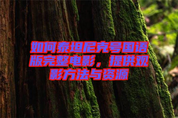 如何泰坦尼克號(hào)國(guó)語(yǔ)版完整電影，提供觀影方法與資源