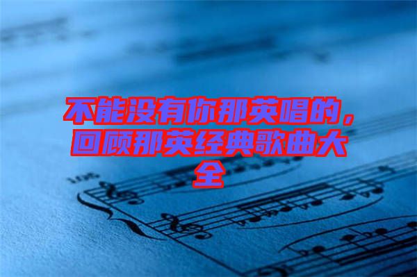 不能沒有你那英唱的，回顧那英經(jīng)典歌曲大全