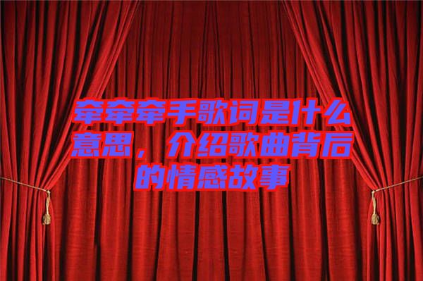 牽牽牽手歌詞是什么意思，介紹歌曲背后的情感故事