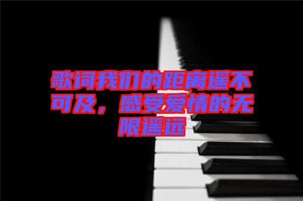 歌詞我們的距離遙不可及，感受愛情的無限遙遠(yuǎn)