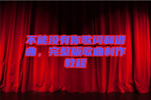 不能沒有你歌詞和譜曲，完整版歌曲制作教程