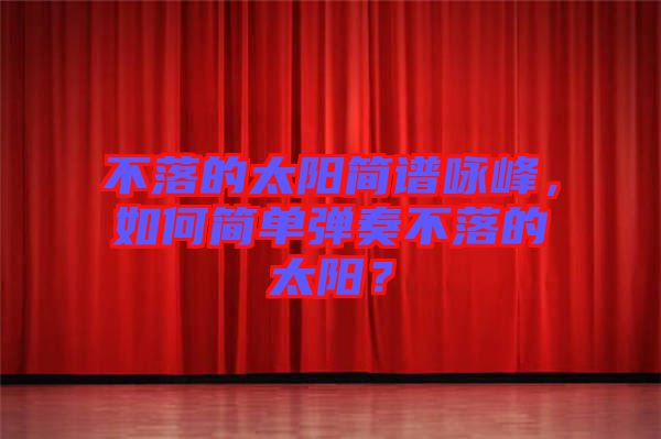 不落的太陽簡譜詠峰，如何簡單彈奏不落的太陽？