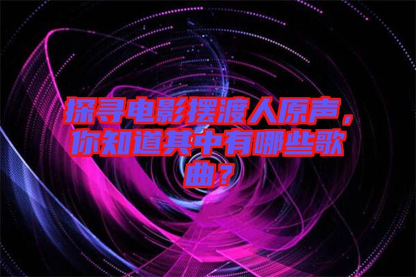 探尋電影擺渡人原聲，你知道其中有哪些歌曲？