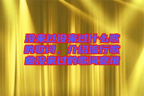 沒來過沒來過什么歌的歌詞，介紹流行歌曲沒來過的歌詞意境