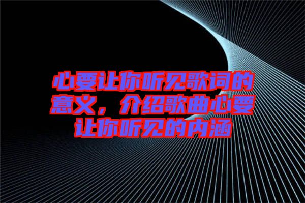 心要讓你聽見歌詞的意義，介紹歌曲心要讓你聽見的內(nèi)涵