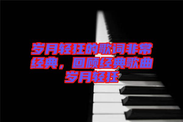 歲月輕狂的歌詞非常經(jīng)典，回顧經(jīng)典歌曲歲月輕狂