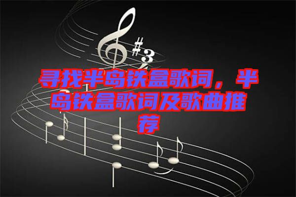 尋找半島鐵盒歌詞，半島鐵盒歌詞及歌曲推薦