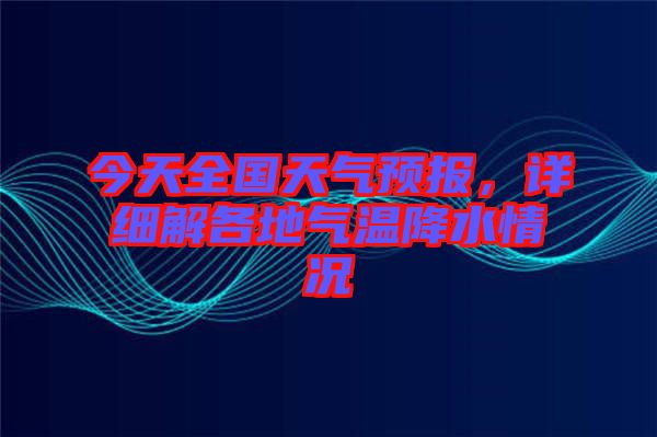 今天全國(guó)天氣預(yù)報(bào)，詳細(xì)解各地氣溫降水情況