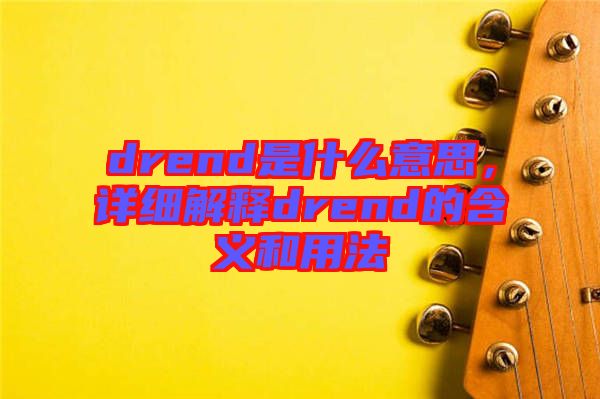 drend是什么意思，詳細解釋drend的含義和用法